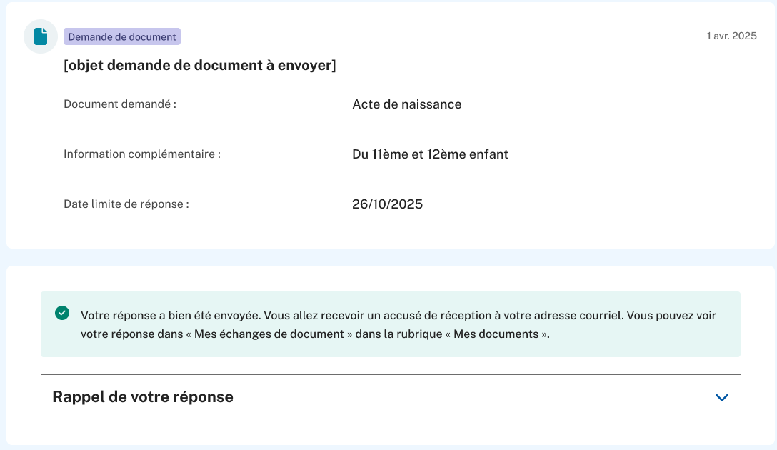 Demande de document [objet demande de document à envoyer] Document demandé : Acte de naissance Information complémentaire : du 11e et 12e enfants Date limite de réponse : 26/10/2025. Votre réponse a bien été envoyée. Vous allez recevoir un accusé de réception à votre adresse courriel. Vous pouvez voir votre réponse dans " mes échanges de document" dans la rubrique " Mes documents ". Rappel de votre réponse   